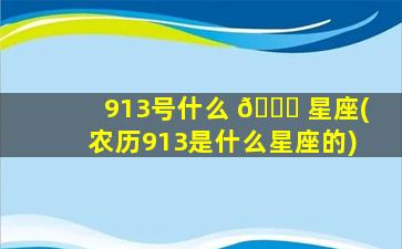 913号什么 🕊 星座(农历913是什么星座的)